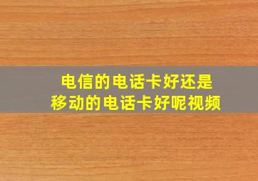 电信的电话卡好还是移动的电话卡好呢视频