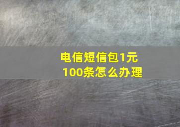 电信短信包1元100条怎么办理