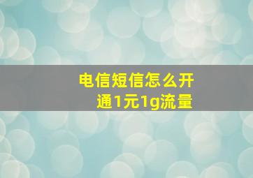 电信短信怎么开通1元1g流量