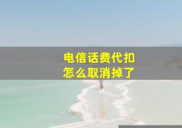 电信话费代扣怎么取消掉了