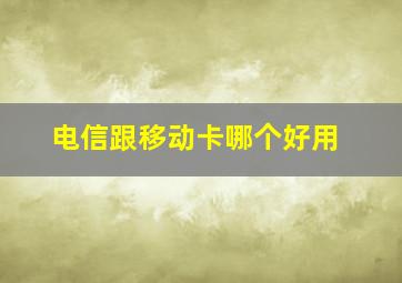 电信跟移动卡哪个好用