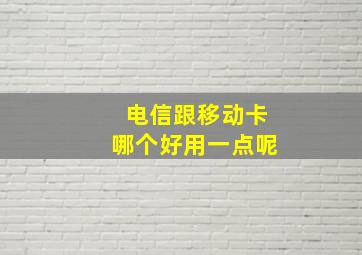 电信跟移动卡哪个好用一点呢