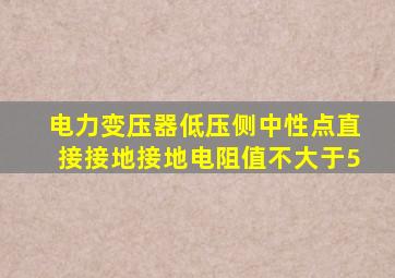 电力变压器低压侧中性点直接接地接地电阻值不大于5