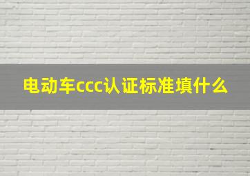 电动车ccc认证标准填什么