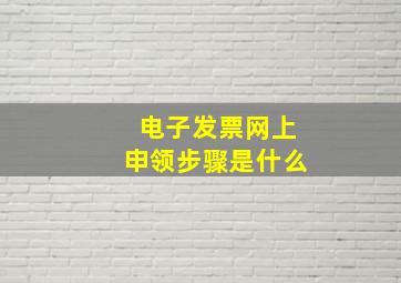 电子发票网上申领步骤是什么