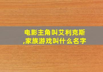 电影主角叫艾利克斯,家族游戏叫什么名字