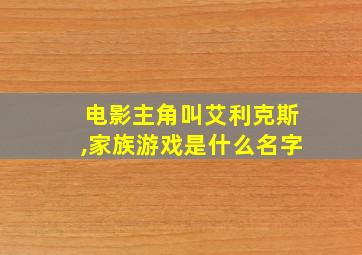 电影主角叫艾利克斯,家族游戏是什么名字