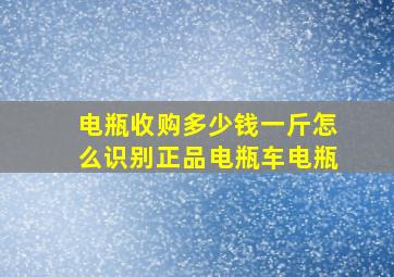 电瓶收购多少钱一斤怎么识别正品电瓶车电瓶