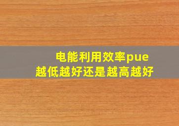 电能利用效率pue越低越好还是越高越好