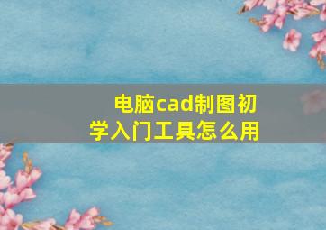 电脑cad制图初学入门工具怎么用