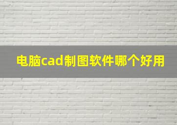 电脑cad制图软件哪个好用