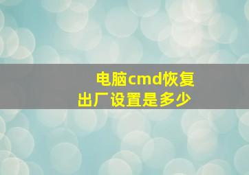 电脑cmd恢复出厂设置是多少