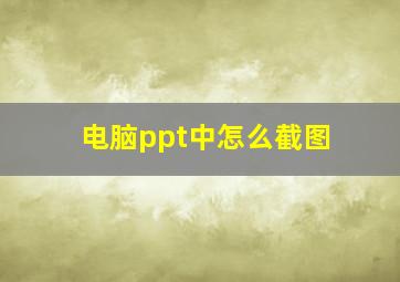 电脑ppt中怎么截图