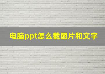 电脑ppt怎么截图片和文字