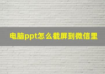 电脑ppt怎么截屏到微信里