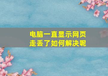 电脑一直显示网页走丢了如何解决呢