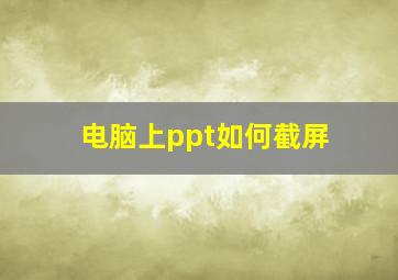 电脑上ppt如何截屏