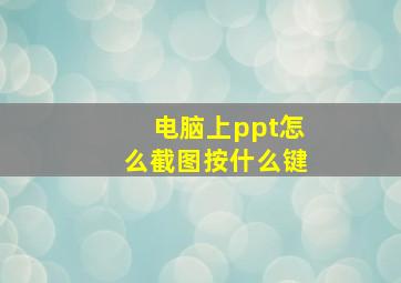 电脑上ppt怎么截图按什么键