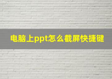 电脑上ppt怎么截屏快捷键