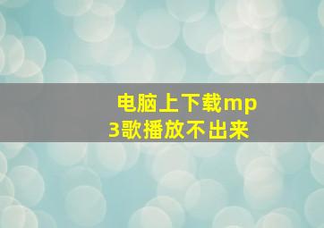 电脑上下载mp3歌播放不出来