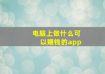 电脑上做什么可以赚钱的app