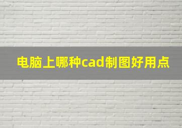 电脑上哪种cad制图好用点