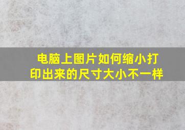 电脑上图片如何缩小打印出来的尺寸大小不一样