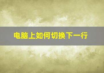 电脑上如何切换下一行