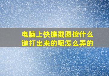 电脑上快捷截图按什么键打出来的呢怎么弄的