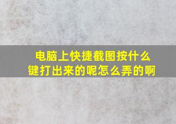 电脑上快捷截图按什么键打出来的呢怎么弄的啊