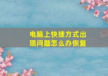 电脑上快捷方式出现问题怎么办恢复