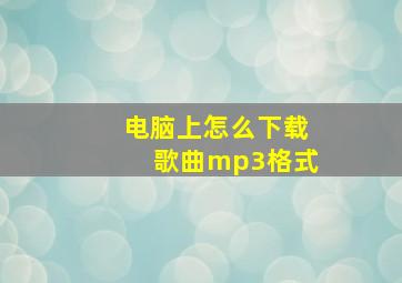 电脑上怎么下载歌曲mp3格式