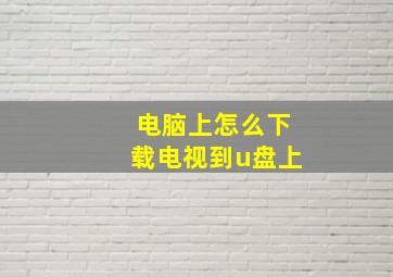 电脑上怎么下载电视到u盘上