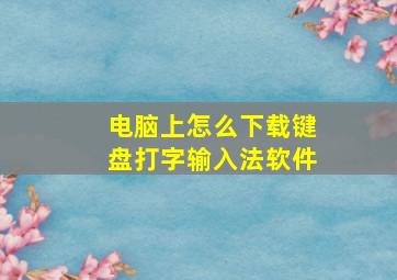 电脑上怎么下载键盘打字输入法软件