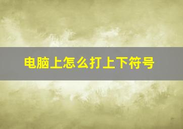 电脑上怎么打上下符号