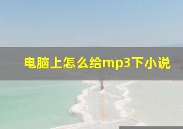 电脑上怎么给mp3下小说