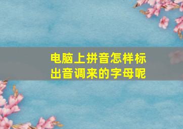 电脑上拼音怎样标出音调来的字母呢