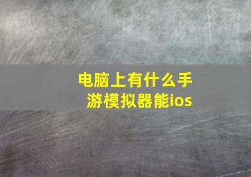 电脑上有什么手游模拟器能ios