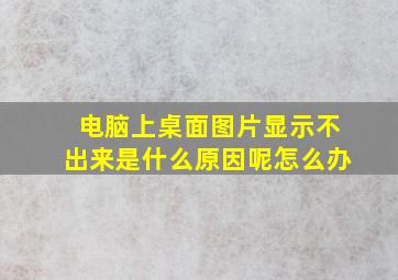 电脑上桌面图片显示不出来是什么原因呢怎么办