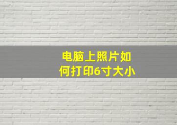 电脑上照片如何打印6寸大小