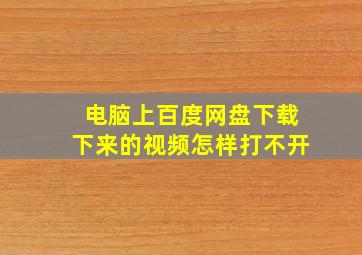 电脑上百度网盘下载下来的视频怎样打不开