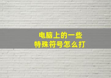 电脑上的一些特殊符号怎么打