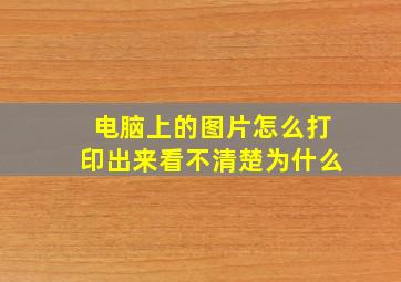 电脑上的图片怎么打印出来看不清楚为什么