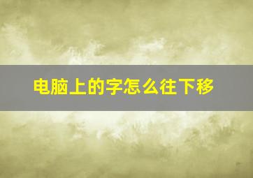 电脑上的字怎么往下移