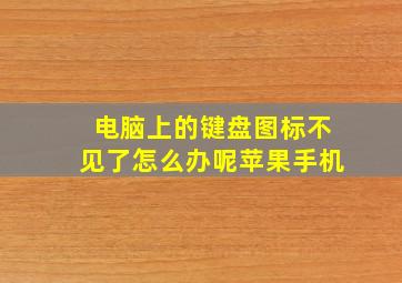 电脑上的键盘图标不见了怎么办呢苹果手机