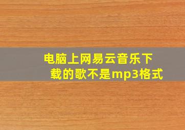 电脑上网易云音乐下载的歌不是mp3格式