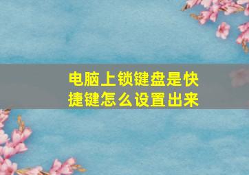 电脑上锁键盘是快捷键怎么设置出来