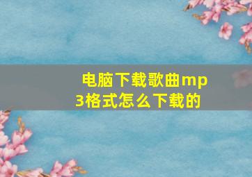 电脑下载歌曲mp3格式怎么下载的