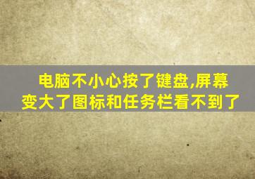 电脑不小心按了键盘,屏幕变大了图标和任务栏看不到了