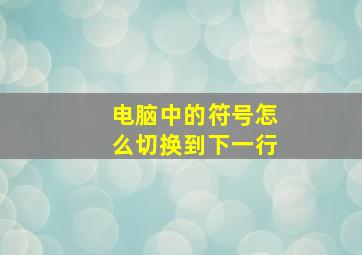 电脑中的符号怎么切换到下一行